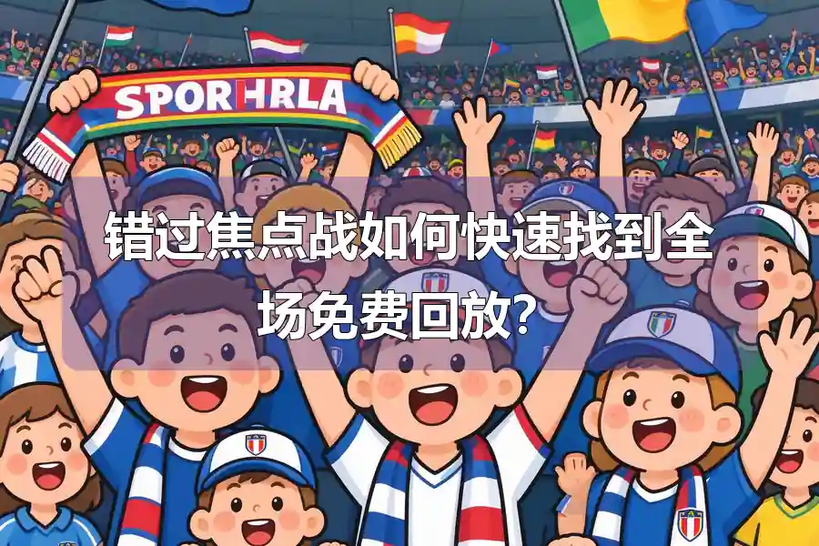 错过焦点战如何快速找到全场免费回放？